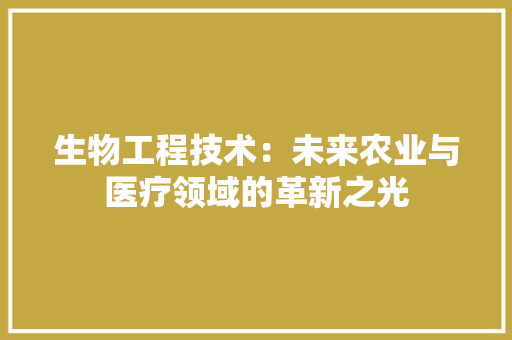 生物工程技术：未来农业与医疗领域的革新之光 室内设计
