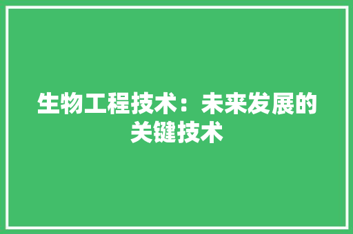 生物工程技术：未来发展的关键技术 室内设计