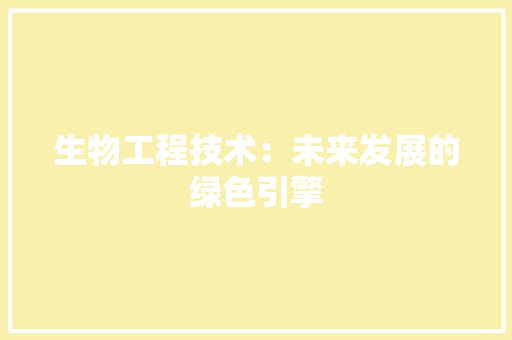 生物工程技术：未来发展的绿色引擎 室内设计