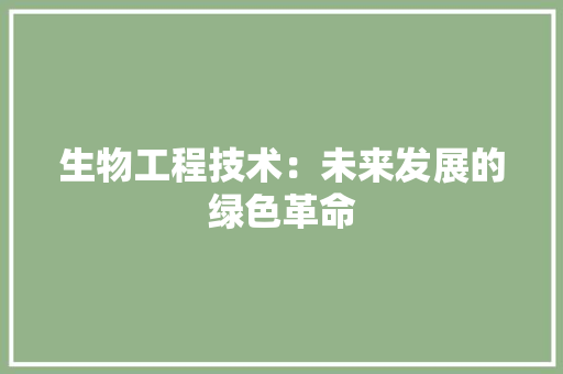 生物工程技术：未来发展的绿色革命 室内设计