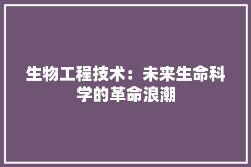 生物工程技术：未来生命科学的革命浪潮 室内设计