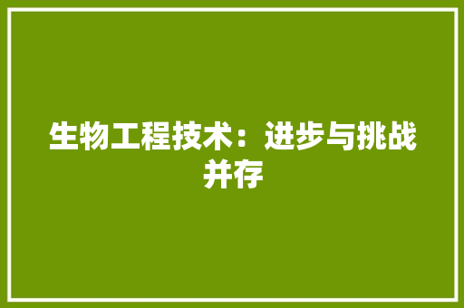 生物工程技术：进步与挑战并存 室内设计