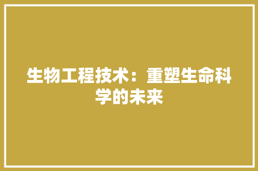 生物工程技术：重塑生命科学的未来 室内设计