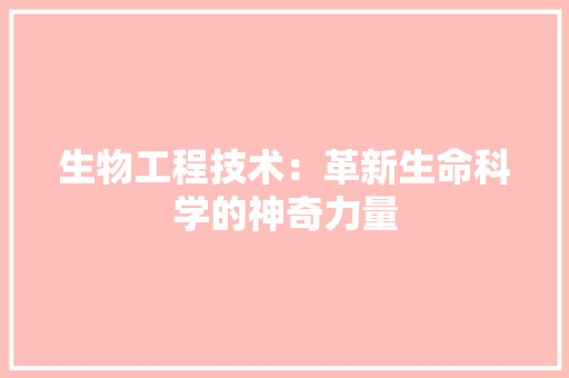 生物工程技术：革新生命科学的神奇力量 室内设计