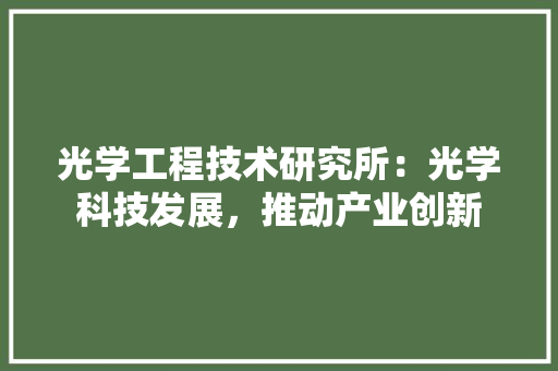 光学工程技术研究所：光学科技发展，推动产业创新 家居装修