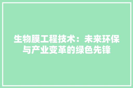 生物膜工程技术：未来环保与产业变革的绿色先锋