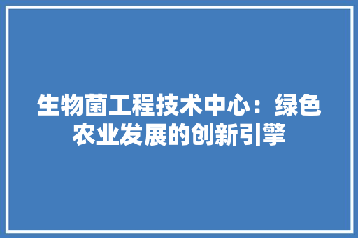 生物菌工程技术中心：绿色农业发展的创新引擎 室内设计