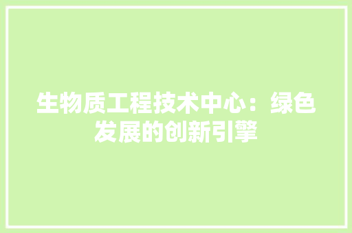 生物质工程技术中心：绿色发展的创新引擎 室内设计