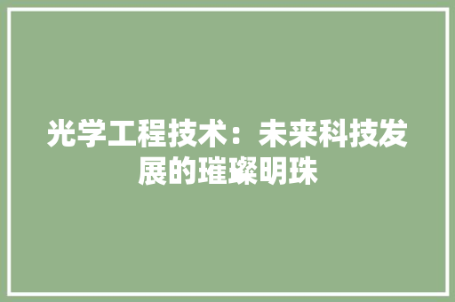 光学工程技术：未来科技发展的璀璨明珠 家居装修