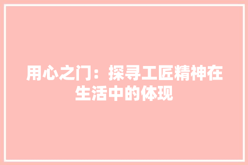 用心之门：探寻工匠精神在生活中的体现 室内设计