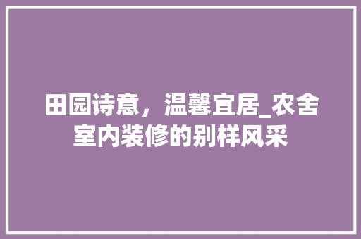 田园诗意，温馨宜居_农舍室内装修的别样风采 室内设计