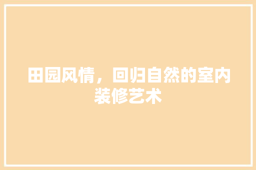 田园风情，回归自然的室内装修艺术 室内设计