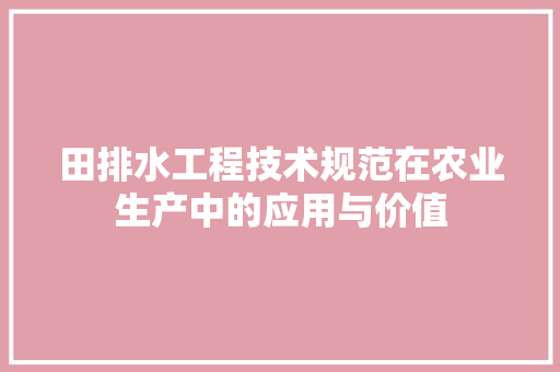 田排水工程技术规范在农业生产中的应用与价值 室内设计