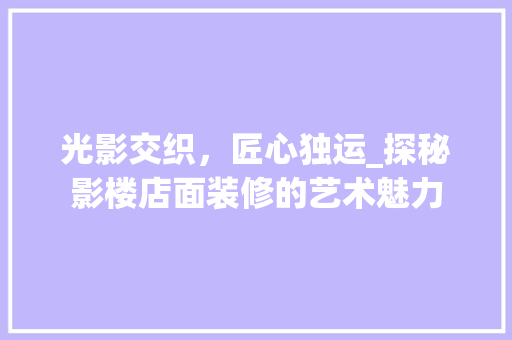 光影交织，匠心独运_探秘影楼店面装修的艺术魅力 家居装修