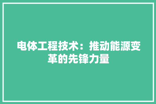 电体工程技术：推动能源变革的先锋力量 室内设计