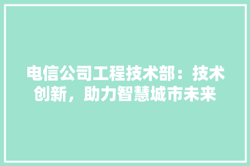 电信公司工程技术部：技术创新，助力智慧城市未来 室内设计