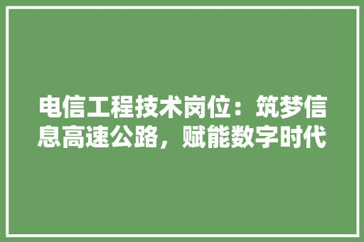 电信工程技术岗位：筑梦信息高速公路，赋能数字时代发展 室内设计