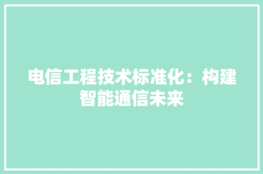 电信工程技术标准化：构建智能通信未来 室内设计
