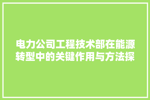 电力公司工程技术部在能源转型中的关键作用与方法探索 室内设计