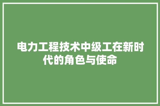 电力工程技术中级工在新时代的角色与使命 室内设计