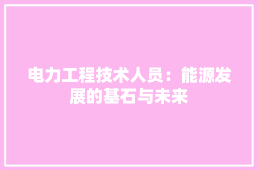 电力工程技术人员：能源发展的基石与未来 室内设计
