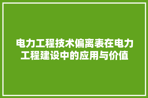 电力工程技术偏离表在电力工程建设中的应用与价值 室内设计