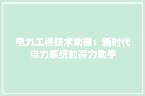 电力工程技术助理：新时代电力系统的得力助手 室内设计