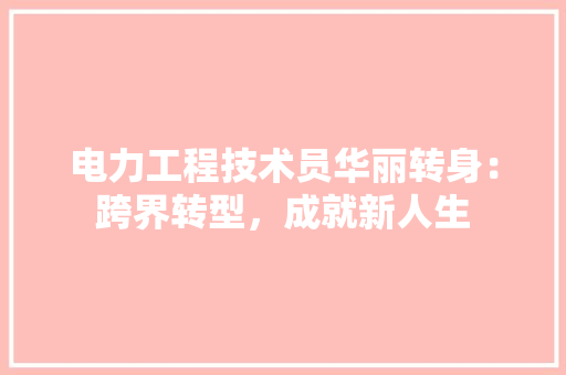 电力工程技术员华丽转身：跨界转型，成就新人生 室内设计