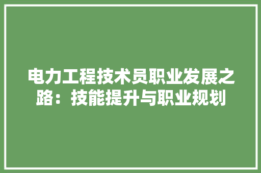 电力工程技术员职业发展之路：技能提升与职业规划 室内设计