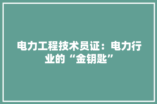 电力工程技术员证：电力行业的“金钥匙”