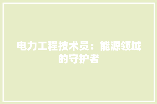 电力工程技术员：能源领域的守护者 室内设计