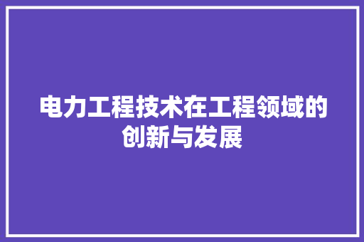 电力工程技术在工程领域的创新与发展 室内设计