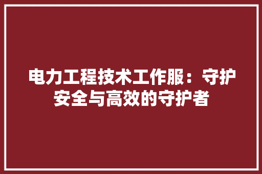 电力工程技术工作服：守护安全与高效的守护者 室内设计