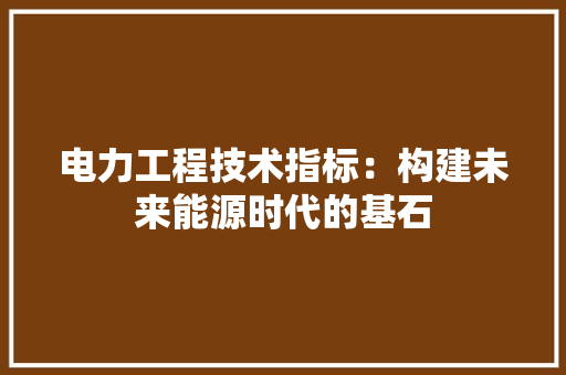 电力工程技术指标：构建未来能源时代的基石 室内设计