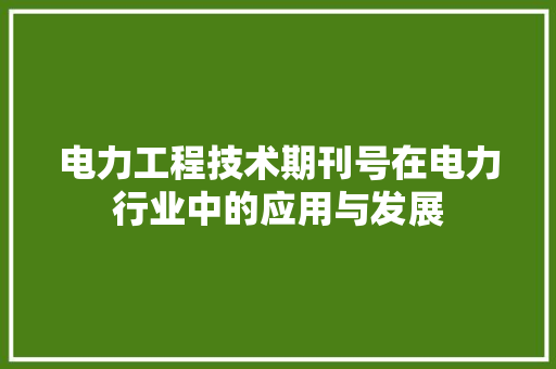 电力工程技术期刊号在电力行业中的应用与发展 室内设计