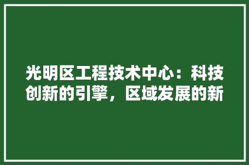 光明区工程技术中心：科技创新的引擎，区域发展的新航向 家居装修