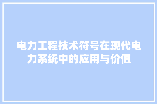 电力工程技术符号在现代电力系统中的应用与价值 室内设计