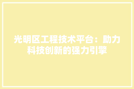 光明区工程技术平台：助力科技创新的强力引擎 家居装修