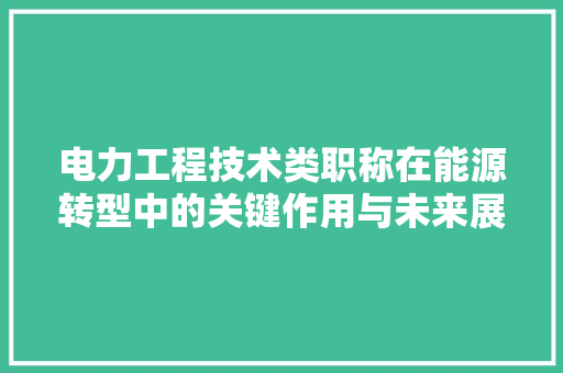 电力工程技术类职称在能源转型中的关键作用与未来展望 室内设计
