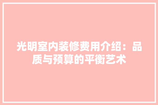 光明室内装修费用介绍：品质与预算的平衡艺术 家居装修
