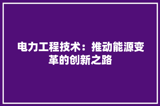 电力工程技术：推动能源变革的创新之路 室内设计