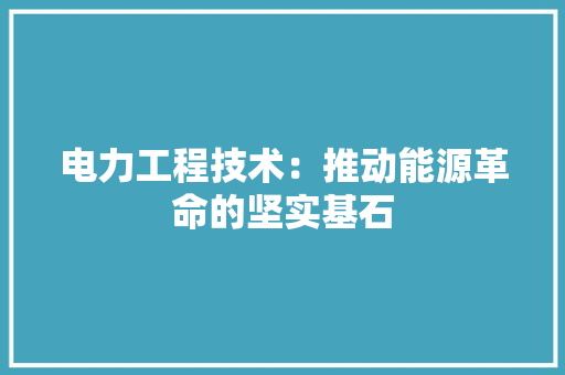 电力工程技术：推动能源革命的坚实基石 室内设计