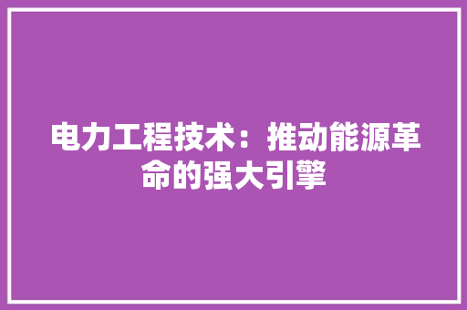 电力工程技术：推动能源革命的强大引擎 室内设计