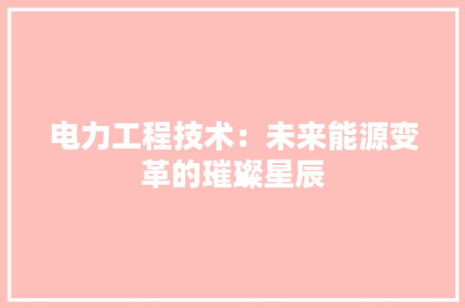 电力工程技术：未来能源变革的璀璨星辰 室内设计