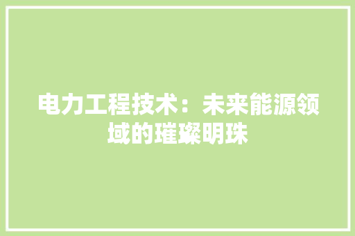 电力工程技术：未来能源领域的璀璨明珠 室内设计