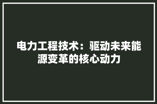 电力工程技术：驱动未来能源变革的核心动力 室内设计