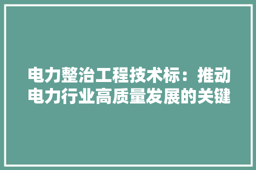 电力整治工程技术标：推动电力行业高质量发展的关键 室内设计