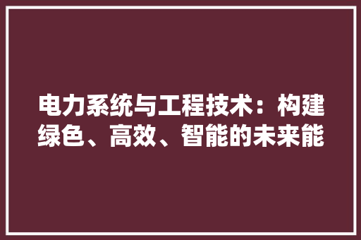 电力系统与工程技术：构建绿色、高效、智能的未来能源体系 室内设计