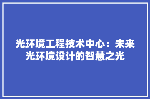 光环境工程技术中心：未来光环境设计的智慧之光 家居装修
