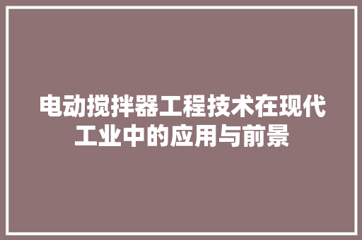 电动搅拌器工程技术在现代工业中的应用与前景 室内设计